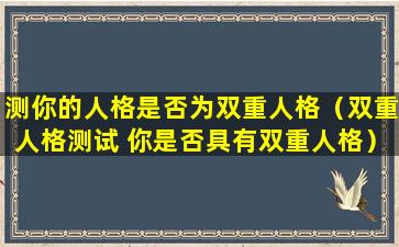 测你的人格是否为双重人格（双重人格测试 你是否具有双重人格）